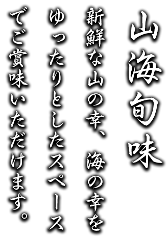 山海旬味。新鮮な山の幸、海の幸をゆったりとしたスペースでご賞味いただけます。