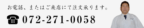 お電話・またはご来店にてご注文承ります。TEL.072-271-0058